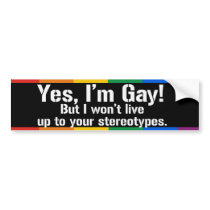 YES, I'M GAY. BUT I WON'T LIVE UP TO YOUR STEREOTY BUMPER STICKER