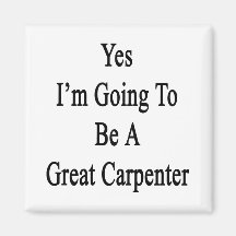 Yes I'm Going To Be A Great Carpenter Fridge Magnet