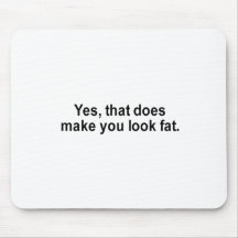 Yes that does make you look fat t-shirt mousepad