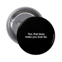 yes that does make you look fat t-shirt pins