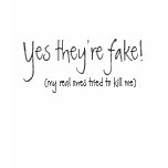 Yes they're fake!, (my real ones tried to kill me) t-shirts