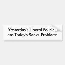 Yesterday's Liberal Policies are Today's Social... Bumper Stickers