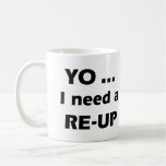 Yo I need a RE-UP Mug