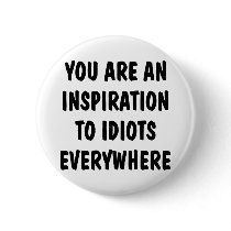 You Are An Inspiration To Idiots Everywhere Pin