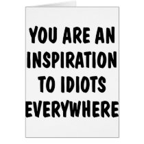 You Are An Inspiration To Idiots Everywhere Cards