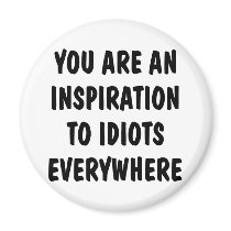 You Are An Inspiration To Idiots Everywhere Fridge Magnets