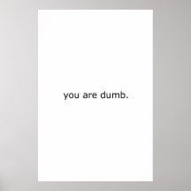 you are dumb. posters
