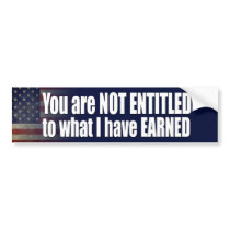 You are not Entitled to what I have Earned bumper stickers