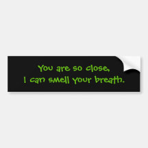 You are so close,I can smell your breath. Bumper Sticker