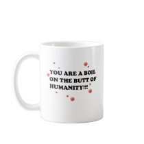 You Are The Boil On the Butt of Humanity Coffee Mugs