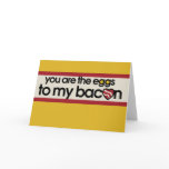 You are the eggs to my Bacon cards