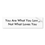 You Are What You Love,         Not What Loves You bumper stickers