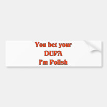 You bet your Dupa I'm Polish Bumper Stickers