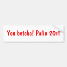 You betcha! Palin 2011 Bumper Sticker