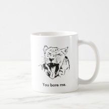 You bore me. coffee mugs
