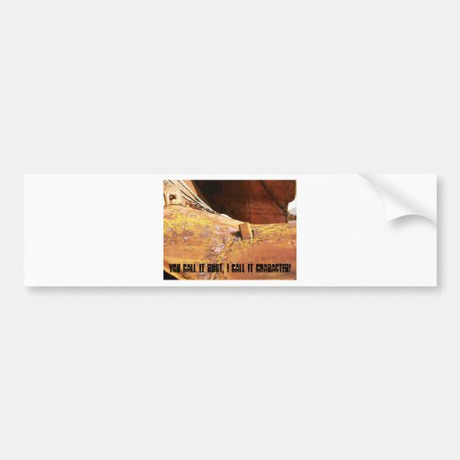 You call it rust, i call it character! bumper sticker