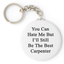 You Can Hate Me But I'll Still Be The Best Carpent Key Chain