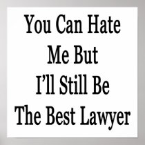You Can Hate Me But I'll Still Be The Best Lawyer Posters