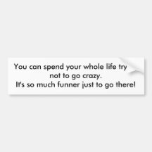 You can spend your whole life trying not to go ... bumper sticker