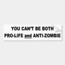 You Can't Be Pro-Life And Anti-Zombie Bumper Sticker