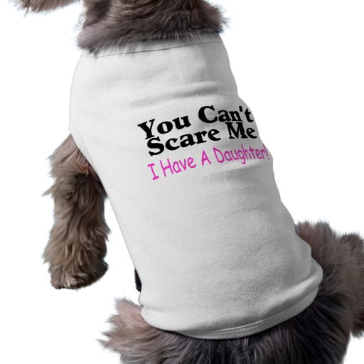 You Can't Scare Me I Have A Daughter Pet Shirt