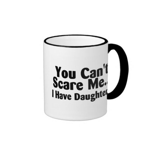 You Cant Scare Me I Have Daughters Mug