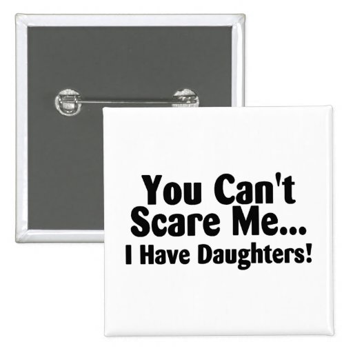 You Cant Scare Me I Have Daughters Pinback Buttons