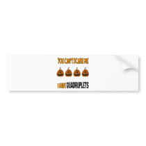 You Cant Scare Me I Have QUADRUPLETS! bumper stickers