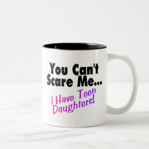 You Can't Scare Me I Have Teen Daughters Coffee Mugs