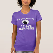 You can't scare me, I have teenagers