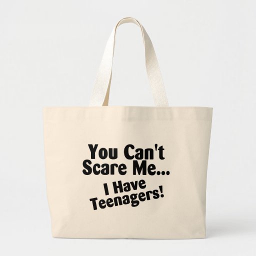 You Cant Scare Me I Have Teenagers Bags