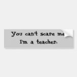 You can't scare me, I'm a teacher. Bumper Stickers