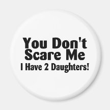 You Dont Scare Me I Have 2 Daughters Refrigerator Magnets