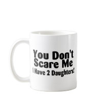 You Dont Scare Me I Have 2 Daughters Coffee Mugs