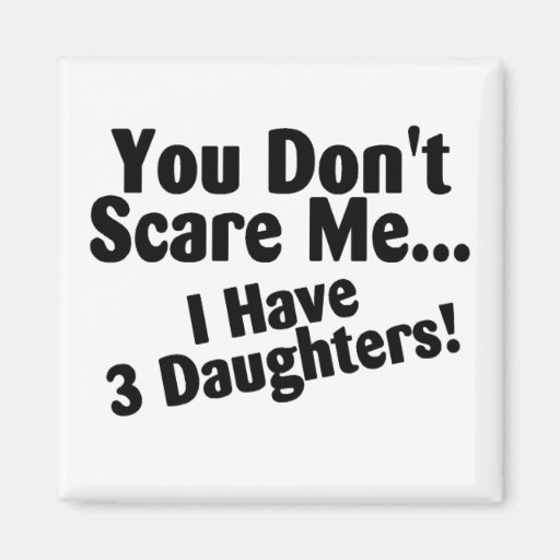 You Dont Scare Me I Have 3 Daughters Magnets