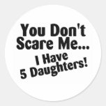 You Dont Scare Me I Have 5 Daughters Round Sticker