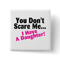 You Dont Scare Me I Have A Daughter