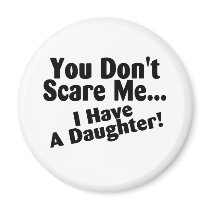 You Dont Scare Me I Have A Daughter