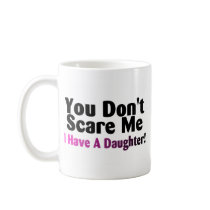 You Dont Scare Me I Have A Daughter Coffee Mug