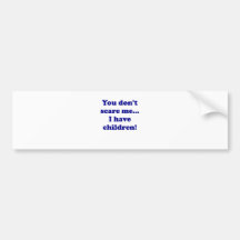 You Dont Scare Me... I have Children Bumper Stickers