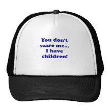You Dont Scare Me... I have Children Hats