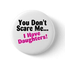 You Dont Scare Me I Have Daughters Pinback Button