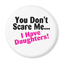You Dont Scare Me I Have Daughters Fridge Magnet