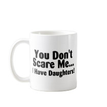 You Dont Scare Me I Have Daughters Mug