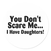 You Dont Scare Me I Have Daughters