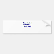You Dont Scare Me... I Have Kids Bumper Sticker