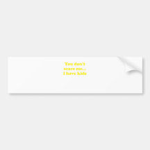 You Dont Scare Me... I Have Kids Bumper Stickers