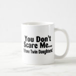 You Don't Scare Me I Have Twin Daughters Coffee Mugs