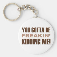You Gotta Be Freakin Kidding Me Key Chains