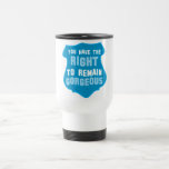 You have the RIGHT to remain GORGEOUS mugs